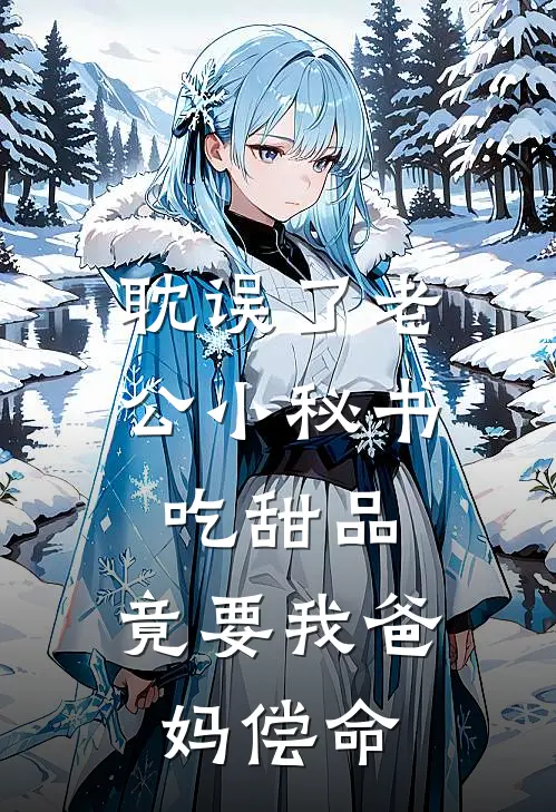 《耽误了老公小秘书吃甜品，竟要我爸妈偿命》陆骁沈姗姗全集免费在线阅读_(陆骁沈姗姗)全章节免费在线阅读