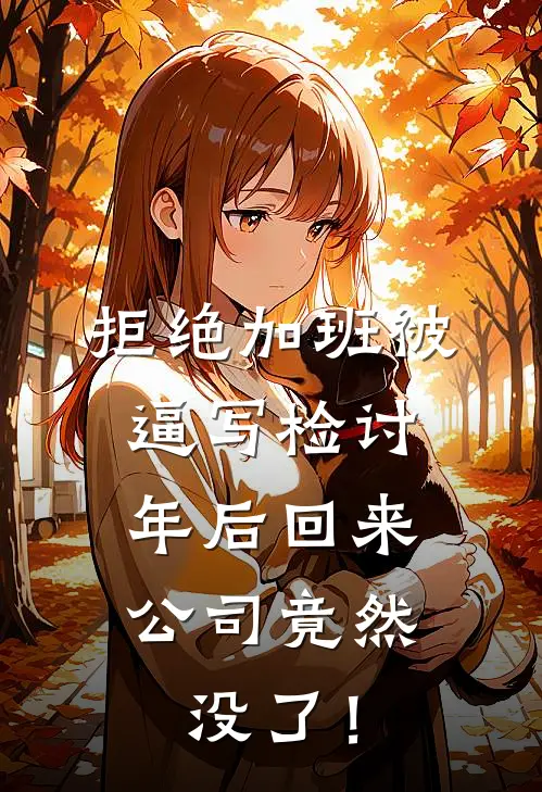 拒绝加班被逼写检讨，年后回来公司竟然没了！(苏灿王富贵)免费小说_完整版免费阅读拒绝加班被逼写检讨，年后回来公司竟然没了！苏灿王富贵