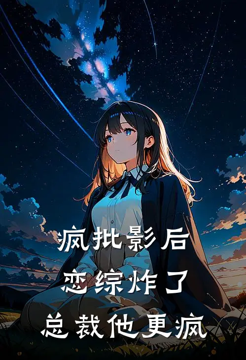 疯批影后：恋综炸了，总裁他更疯(苏野江辰)小说完结版_全文阅读免费全集疯批影后：恋综炸了，总裁他更疯苏野江辰