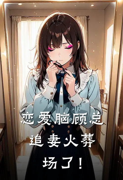 恋爱脑顾总，追妻火葬场了！