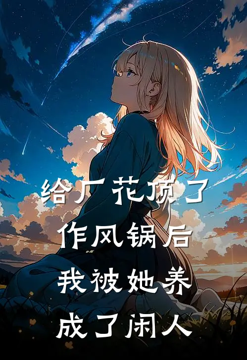 给厂花顶了作风锅后，我被她养成了闲人