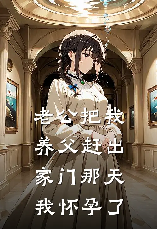 老公把我养父赶出家门那天，我怀孕了(周成杨小慧)在线免费小说_免费阅读全文老公把我养父赶出家门那天，我怀孕了(周成杨小慧)