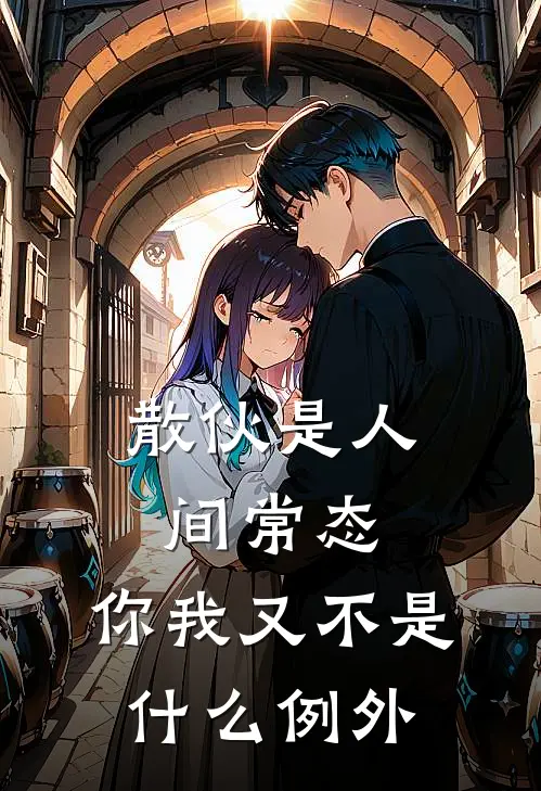 散伙是人间常态，你我又不是什么例外抖音热门全本免费在线阅读_抖音热门全文阅读