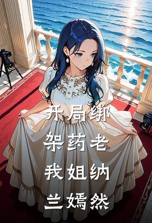 开局绑架药老，我姐纳兰嫣然纳兰昭纳兰热门的小说_热门小说在线阅读开局绑架药老，我姐纳兰嫣然纳兰昭纳兰