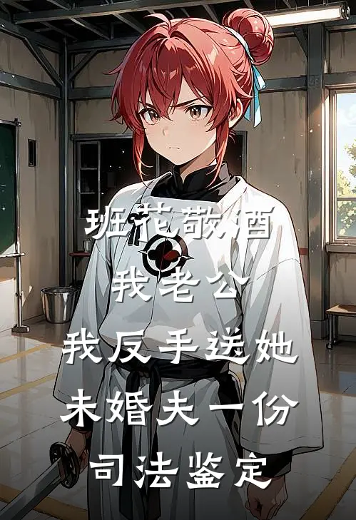 班花敬酒我老公，我反手送她未婚夫一份司法鉴定(班花周衍)热门网络小说推荐_最新完结小说推荐班花敬酒我老公，我反手送她未婚夫一份司法鉴定班花周衍