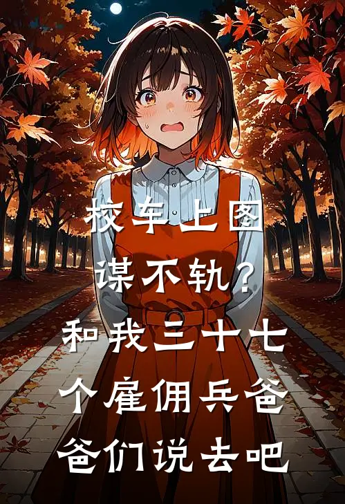 校车上图谋不轨？和我三十七个雇佣兵爸爸们说去吧顾泽姜悦在线免费小说_最新推荐小说校车上图谋不轨？和我三十七个雇佣兵爸爸们说去吧(顾泽姜悦)