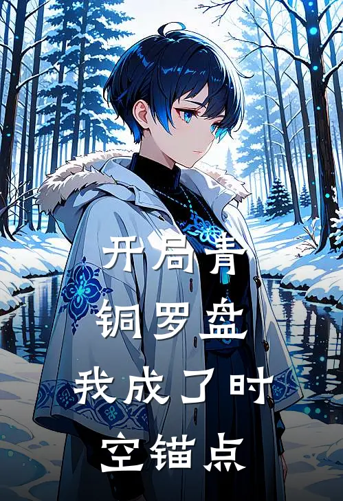 开局青铜罗盘：我成了时空锚点顾清舟程明远完本热门小说_完本小说免费开局青铜罗盘：我成了时空锚点(顾清舟程明远)