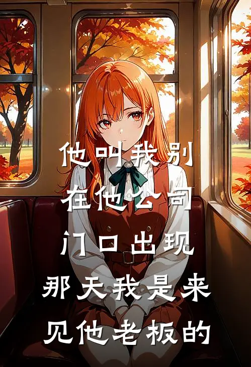 他叫我别在他公司门口出现，那天我是来见他老板的(陈浩乐乐)全本免费在线阅读_他叫我别在他公司门口出现，那天我是来见他老板的最新章节在线阅读