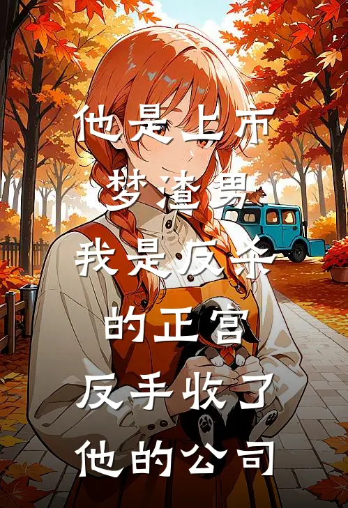 他是上市梦渣男，我是反杀的正宫，反手收了他的公司全文免费阅读无弹窗大结局_他是上市梦渣男，我是反杀的正宫，反手收了他的公司（江辰林薇薇）最新小说