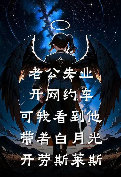 老公失业开网约车，可我看到他带着白月光开劳斯莱斯(冬涵唐宇)免费完结小说_小说完整版免费阅读老公失业开网约车，可我看到他带着白月光开劳斯莱斯(冬涵唐宇)