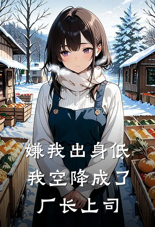 阿满英子（嫌我出身低，我空降成了厂长上司）全文免费阅读无弹窗大结局_