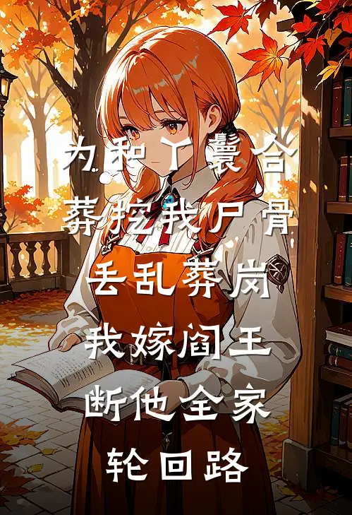 为和丫鬟合葬挖我尸骨丢乱葬岗，我嫁阎王断他全家轮回路(杨箐楚冥浔)完本小说推荐_最新章节列表为和丫鬟合葬挖我尸骨丢乱葬岗，我嫁阎王断他全家轮回路(杨箐楚冥浔)