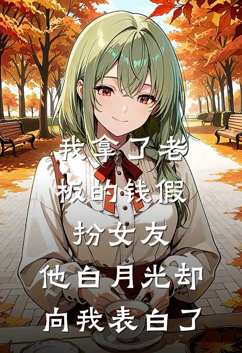 我拿了老板的钱假扮女友，他白月光却向我表白了