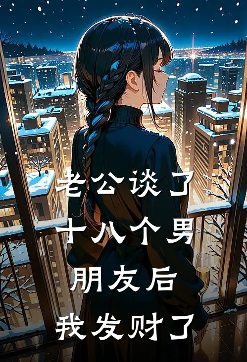 老公谈了十八个男朋友后，我发财了红毛霍去病小说免费完结_最新章节列表老公谈了十八个男朋友后，我发财了(红毛霍去病)