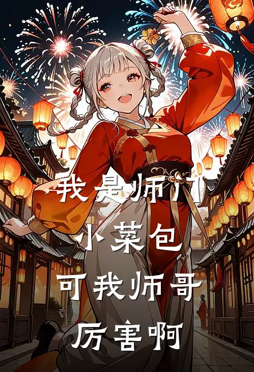 我是师门小菜包，可我师哥厉害啊阮诺霍子铭最新推荐小说_完结版小说推荐我是师门小菜包，可我师哥厉害啊阮诺霍子铭