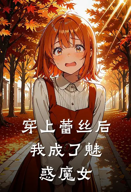 穿上蕾丝后，我成了魅惑魔女(苏雨林风)免费完结小说_小说完整版免费阅读穿上蕾丝后，我成了魅惑魔女(苏雨林风)