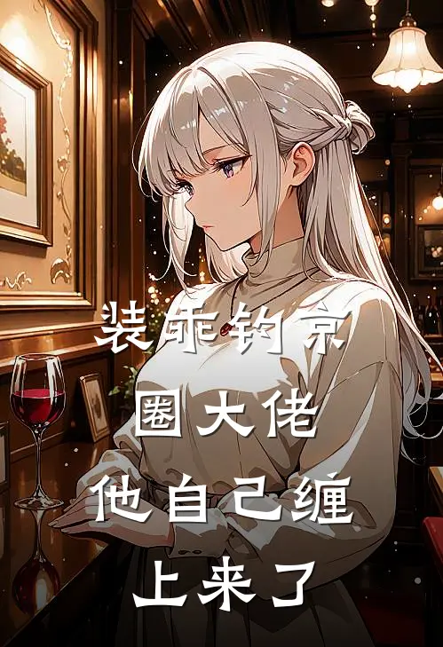 装乖钓京圈大佬，他自己缠上来了