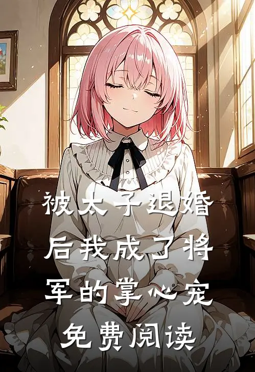 被太子退婚后我成了将军的掌心宠免费阅读