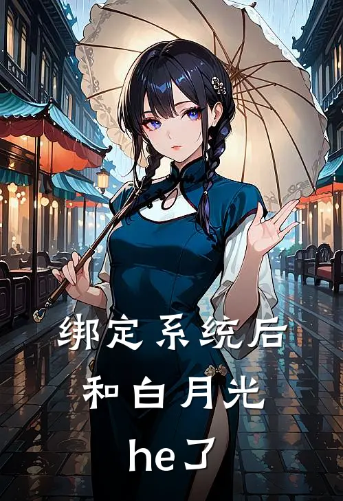 绑定系统后，和白月光he了傅清宇唐海棠完本热门小说_完本小说免费绑定系统后，和白月光he了(傅清宇唐海棠)