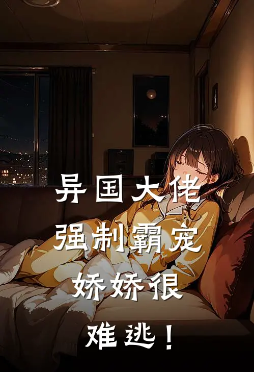 异国大佬强制霸宠，娇娇很难逃！江星满霍远森免费小说全集_小说免费完结异国大佬强制霸宠，娇娇很难逃！江星满霍远森