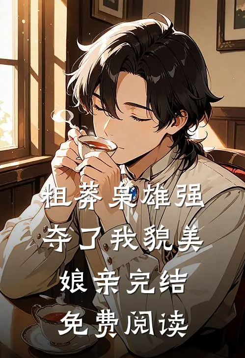 粗莽枭雄强夺了我貌美娘亲完结免费阅读