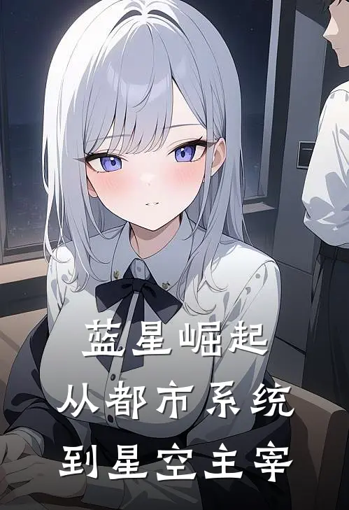 林天林小雅蓝星崛起：从都市系统到星空主宰全本免费在线阅读_蓝星崛起：从都市系统到星空主宰全本阅读
